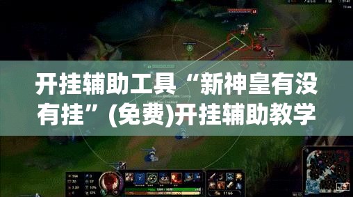 开挂辅助工具“新神皇有没有挂”(免费)开挂辅助教学(最新辅助开挂教程)