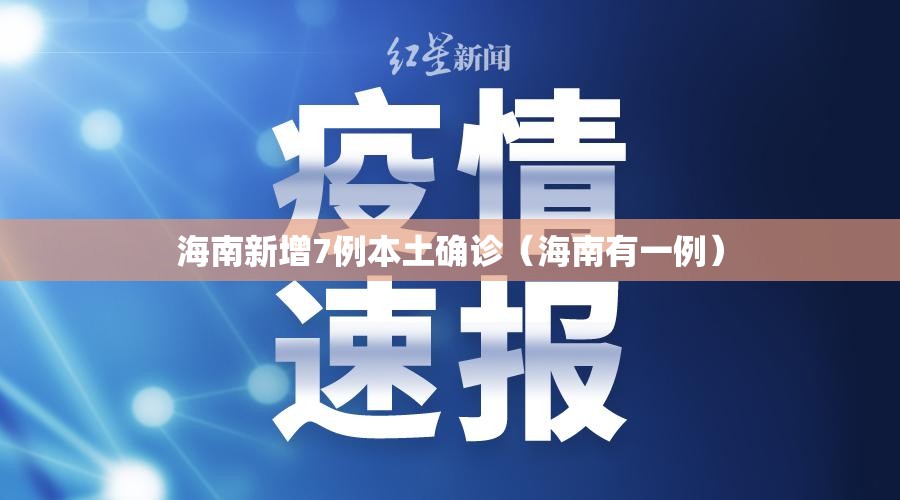 海南新增7例本土确诊（海南有一例）