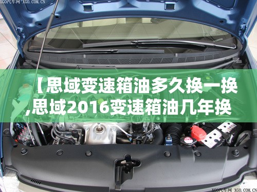 【思域变速箱油多久换一换,思域2016变速箱油几年换一次比较好呢】