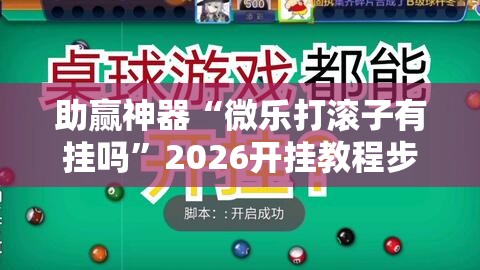 助赢神器“微乐打滚子有挂吗”2026开挂教程步骤