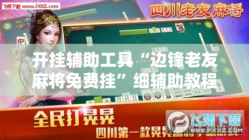 开挂辅助工具“边锋老友麻将免费挂”细辅助教程分享