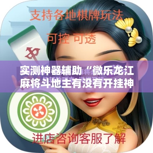 实测神器辅助“微乐龙江麻将斗地主有没有开挂神器	”科技辅助神器手机版