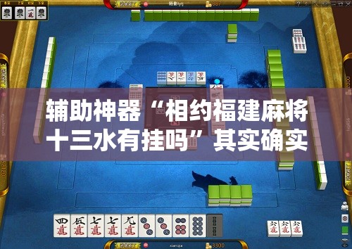 辅助神器“相约福建麻将十三水有挂吗”其实确实有挂