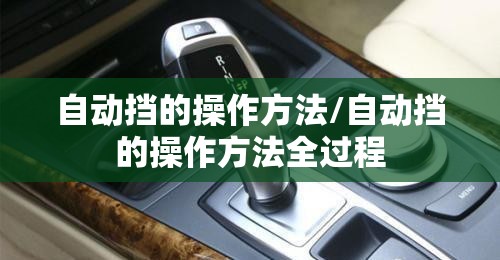 自动挡的操作方法/自动挡的操作方法全过程