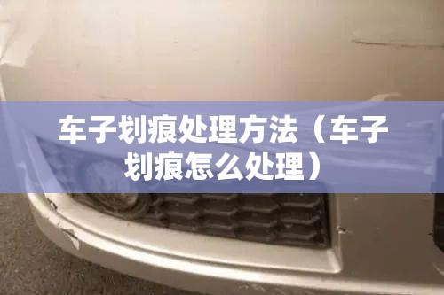 车子划痕处理方法（车子划痕怎么处理）