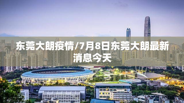 东莞大朗疫情/7月8日东莞大朗最新消息今天