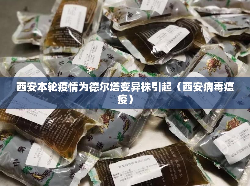 西安本轮疫情为德尔塔变异株引起(西安病毒瘟疫) 西安本轮疫情为德尔塔变异株引起(西安病毒瘟疫)