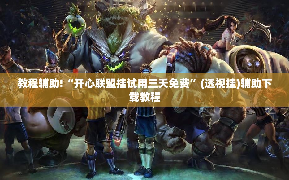 教程辅助!“开心联盟挂试用三天免费”(透视挂)辅助下载教程