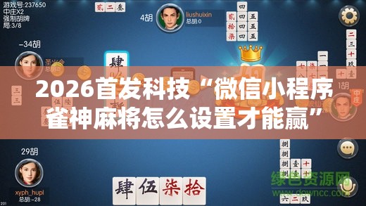 2026首发科技“微信小程序雀神麻将怎么设置才能赢	”详细外挂透视辅助软件教程