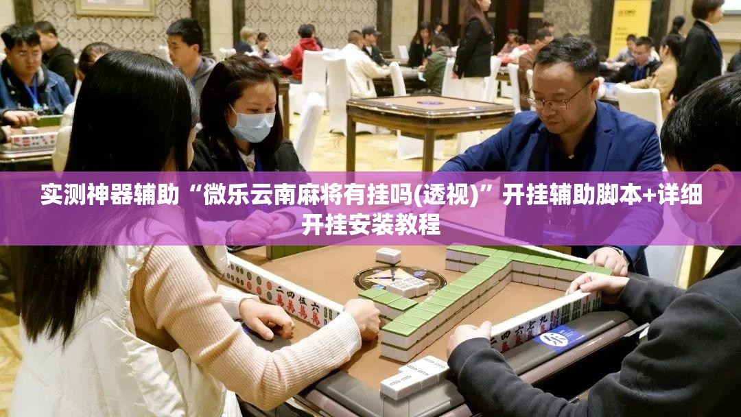 实测神器辅助“微乐云南麻将有挂吗(透视)”开挂辅助脚本+详细开挂安装教程