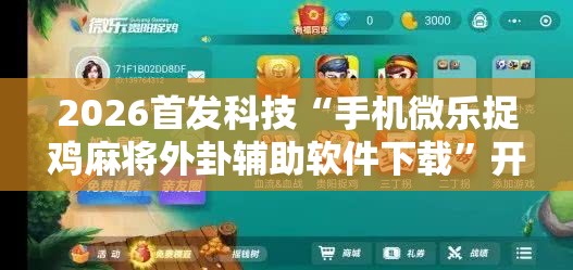 2026首发科技“手机微乐捉鸡麻将外卦辅助软件下载”开挂详细教程