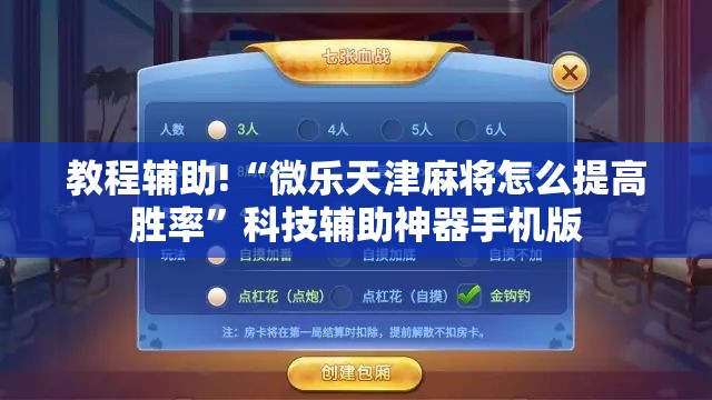 教程辅助!“微乐天津麻将怎么提高胜率”科技辅助神器手机版