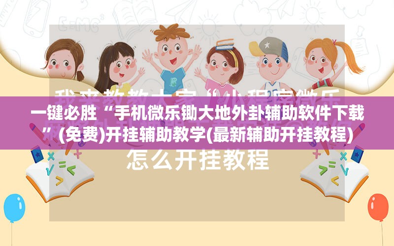 一键必胜“手机微乐锄大地外卦辅助软件下载”(免费)开挂辅助教学(最新辅助开挂教程)