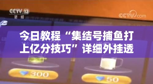 今日教程“集结号捕鱼打上亿分技巧”详细外挂透视辅助软件教程