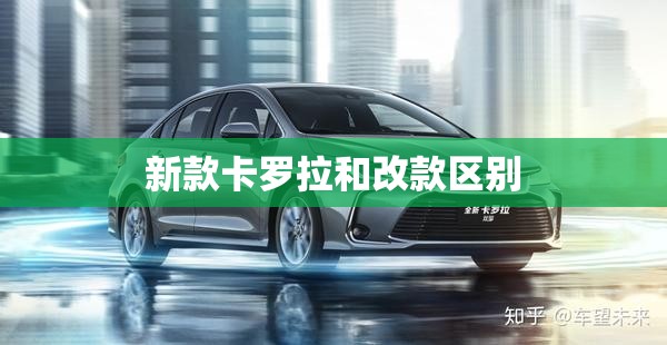 新款卡罗拉和改款区别:卡罗拉新款和旧款好