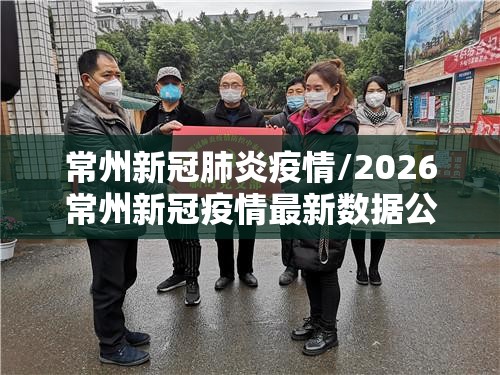 常州新冠肺炎疫情/2026常州新冠疫情最新数据公布