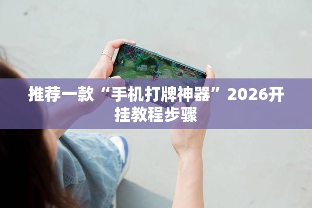 推荐一款“手机打牌神器”2026开挂教程步骤