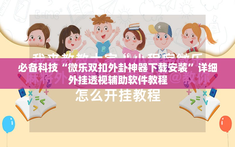 必备科技“微乐双扣外卦神器下载安装”详细外挂透视辅助软件教程