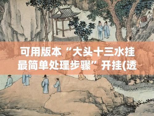 可用版本“大头十三水挂最简单处理步骤	”开挂(透视)最新辅助详细