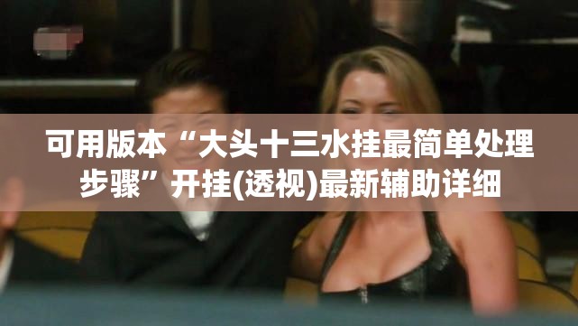 可用版本“大头十三水挂最简单处理步骤”开挂(透视)最新辅助详细