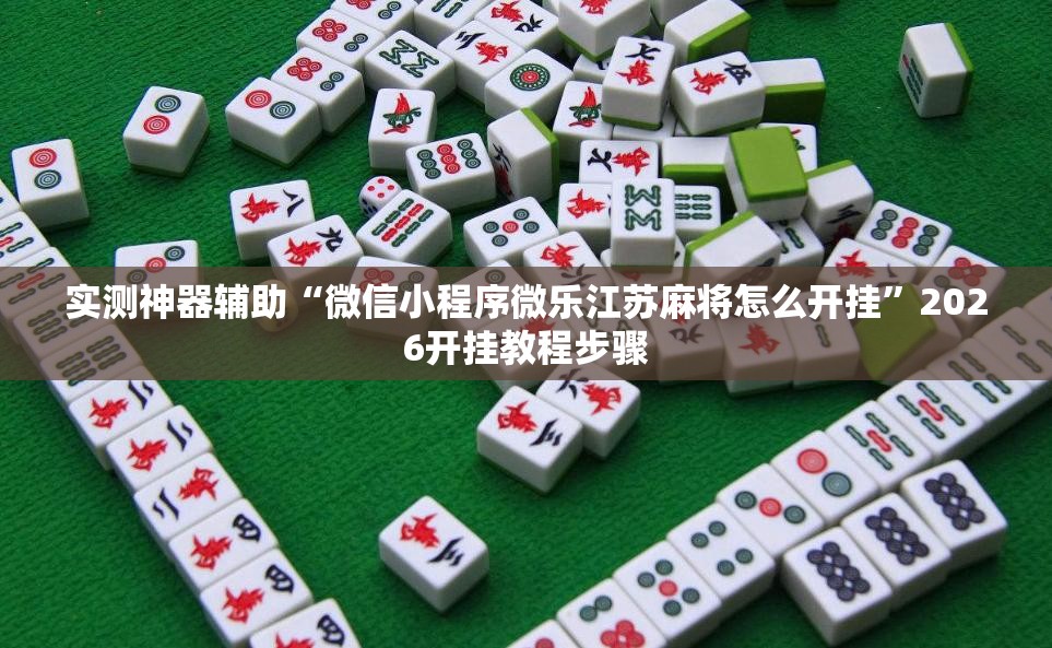 实测神器辅助“微信小程序微乐江苏麻将怎么开挂”2026开挂教程步骤