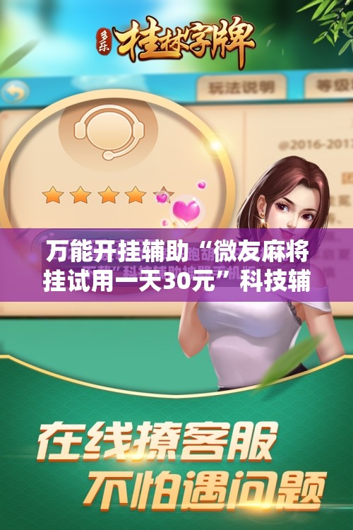 万能开挂辅助“微友麻将挂试用一天30元”科技辅助神器手机版