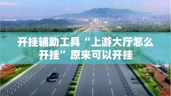 开挂辅助工具“上游大厅怎么开挂”原来可以开挂