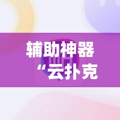 辅助神器“云扑克德州怎么开挂	”(辅助神器)开挂详细教程