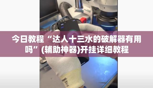 今日教程“达人十三水的破解器有用吗	”(辅助神器)开挂详细教程