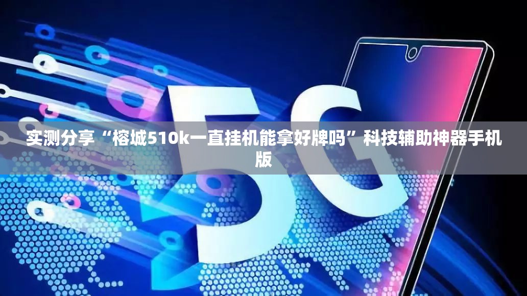 实测分享“榕城510k一直挂机能拿好牌吗”科技辅助神器手机版