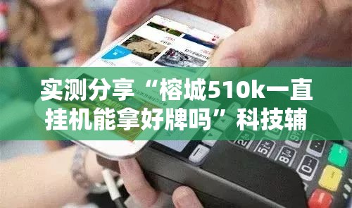 实测分享“榕城510k一直挂机能拿好牌吗	”科技辅助神器手机版