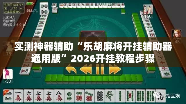 实测神器辅助“乐胡麻将开挂辅助器通用版	”2026开挂教程步骤