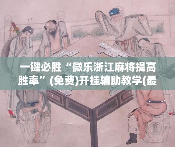 一键必胜“微乐浙江麻将提高胜率”(免费)开挂辅助教学(最新辅助开挂教程)