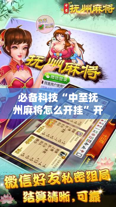 必备科技“中至抚州麻将怎么开挂”开挂辅助脚本+详细开挂安装教程