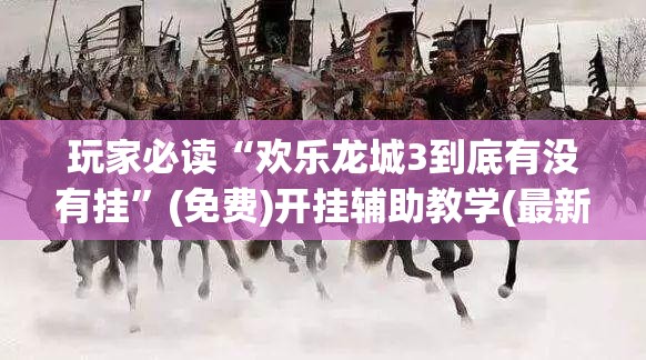 玩家必读“欢乐龙城3到底有没有挂”(免费)开挂辅助教学(最新辅助开挂教程)