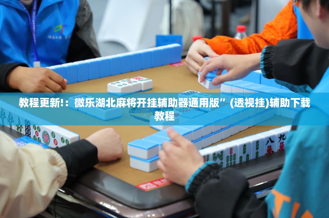 教程更新!：微乐湖北麻将开挂辅助器通用版”(透视挂)辅助下载教程