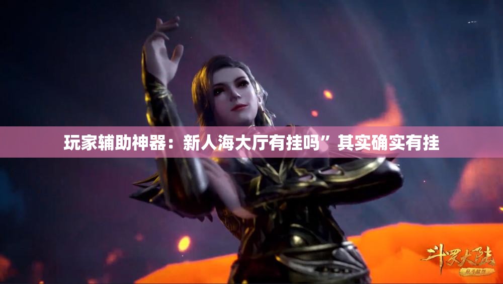 玩家辅助神器：新人海大厅有挂吗”其实确实有挂