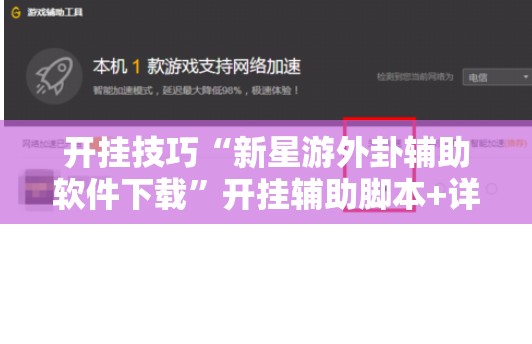 开挂技巧“新星游外卦辅助软件下载”开挂辅助脚本+详细开挂安装教程