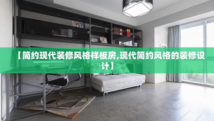 【简约现代装修风格样板房,现代简约风格的装修设计】 【简约现代装修风格样板房,现代简约风格的装修设计】