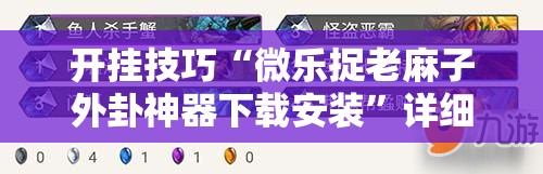 开挂技巧“微乐捉老麻子外卦神器下载安装”详细分享装挂步骤