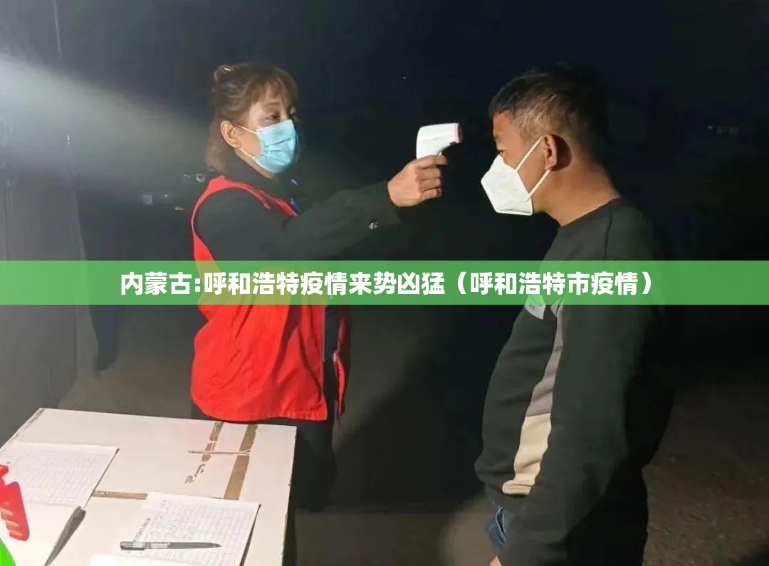 内蒙古:呼和浩特疫情来势凶猛(呼和浩特市疫情) 内蒙古:呼和浩特疫情来势凶猛(呼和浩特市疫情)