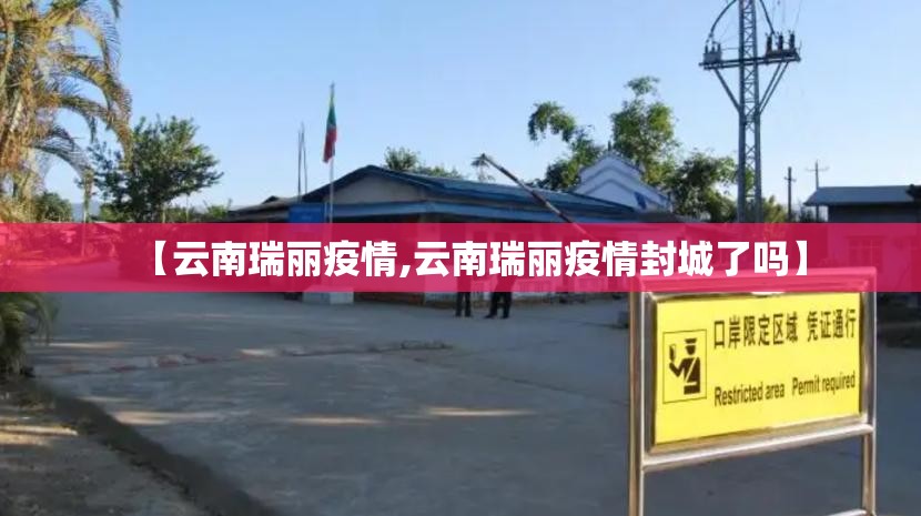 【云南瑞丽疫情,云南瑞丽疫情封城了吗】