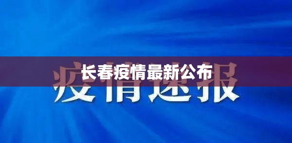 长春疫情最新公布/长春疫情最新官方消息今天