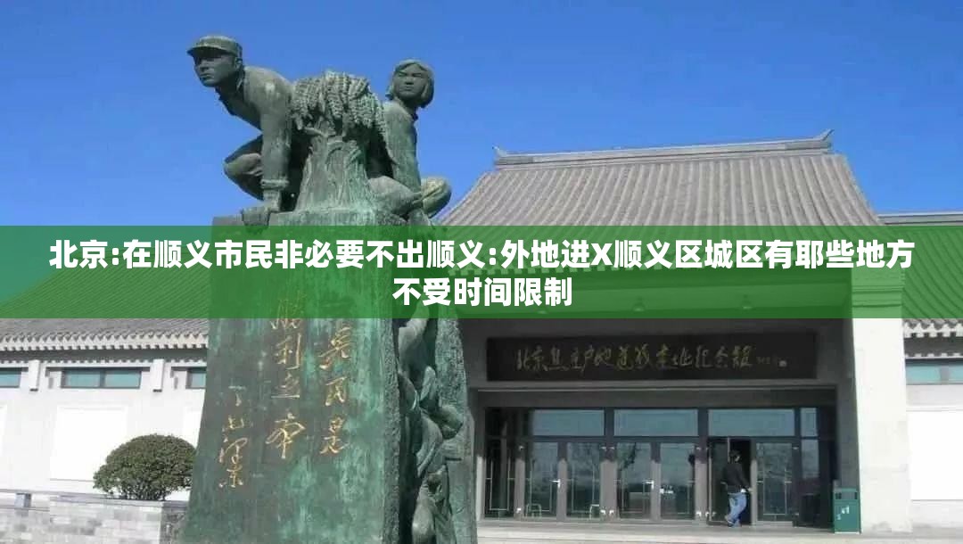 北京:在顺义市民非必要不出顺义:外地进X顺义区城区有耶些地方不受时间限制
