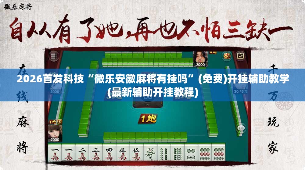 2026首发科技“微乐安徽麻将有挂吗”(免费)开挂辅助教学(最新辅助开挂教程)