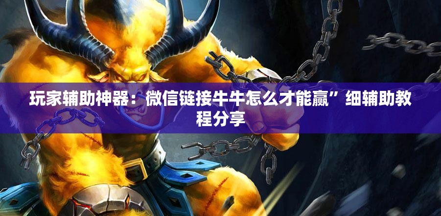 玩家辅助神器：微信链接牛牛怎么才能赢”细辅助教程分享