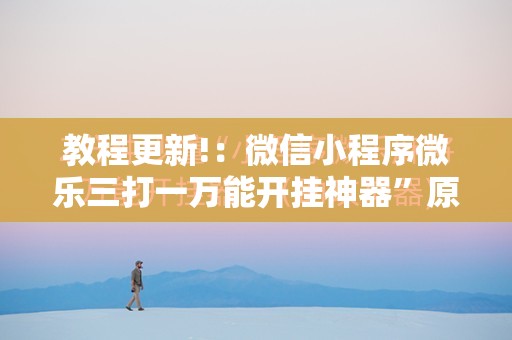 教程更新!：微信小程序微乐三打一万能开挂神器	”原来可以开挂