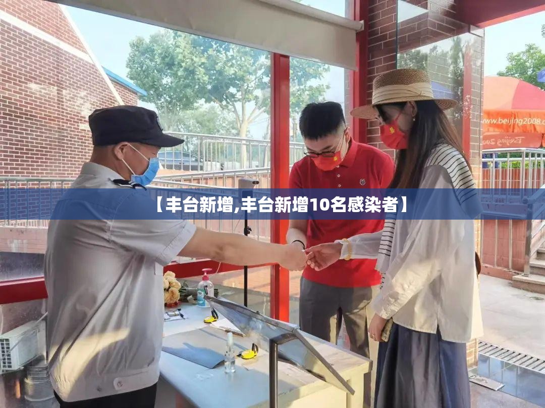 【丰台新增,丰台新增10名感染者】 【丰台新增,丰台新增10名感染者】