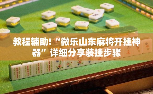 教程辅助!“微乐山东麻将开挂神器”详细分享装挂步骤