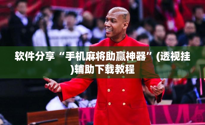 软件分享“手机麻将助赢神器”(透视挂)辅助下载教程